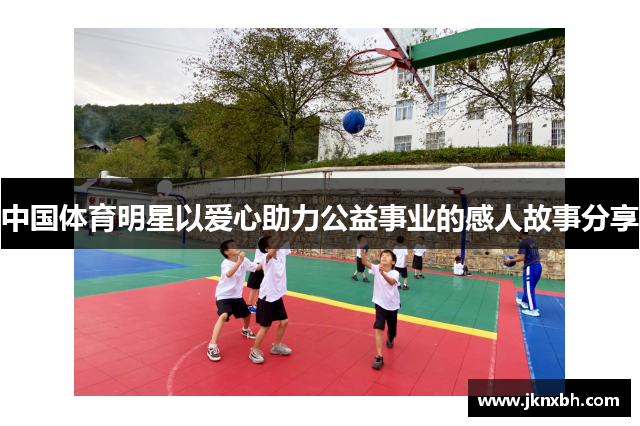 中国体育明星以爱心助力公益事业的感人故事分享