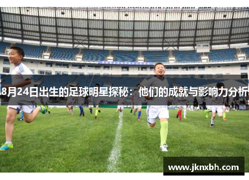 8月24日出生的足球明星探秘：他们的成就与影响力分析