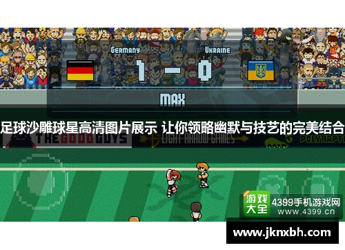 足球沙雕球星高清图片展示 让你领略幽默与技艺的完美结合