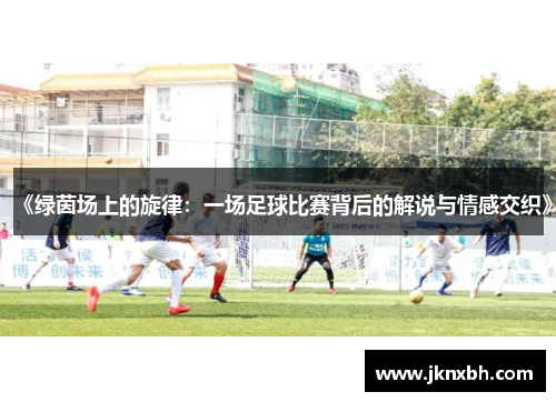 《绿茵场上的旋律：一场足球比赛背后的解说与情感交织》