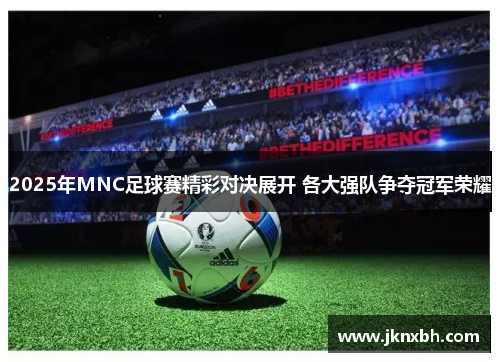 2025年MNC足球赛精彩对决展开 各大强队争夺冠军荣耀