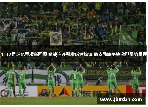 1117足球比赛精彩回顾 激战连连引发球迷热议 数支劲旅争锋激烈局势呈现